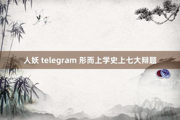 人妖 telegram 形而上学史上七大辩题