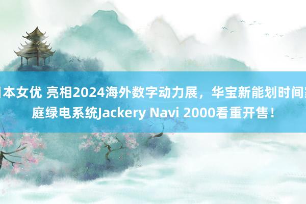 日本女优 亮相2024海外数字动力展，华宝新能划时间家庭绿电系统Jackery Navi 2000看重开售！