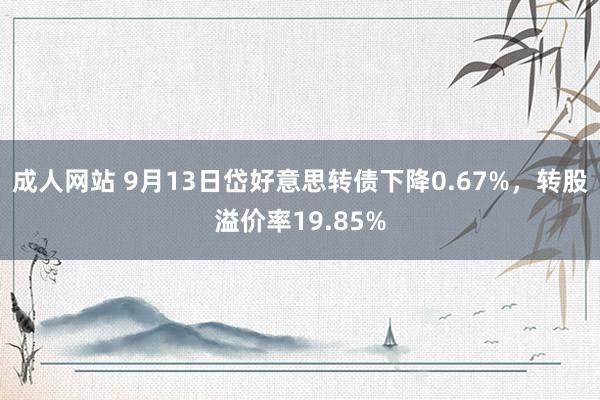 成人网站 9月13日岱好意思转债下降0.67%，转股溢价率19.85%