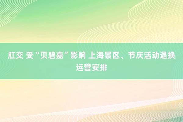 肛交 受“贝碧嘉”影响 上海景区、节庆活动退换运营安排