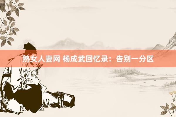 熟女人妻网 杨成武回忆录：告别一分区