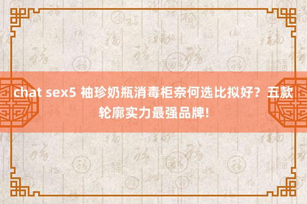 chat sex5 袖珍奶瓶消毒柜奈何选比拟好？五款轮廓实力最强品牌!