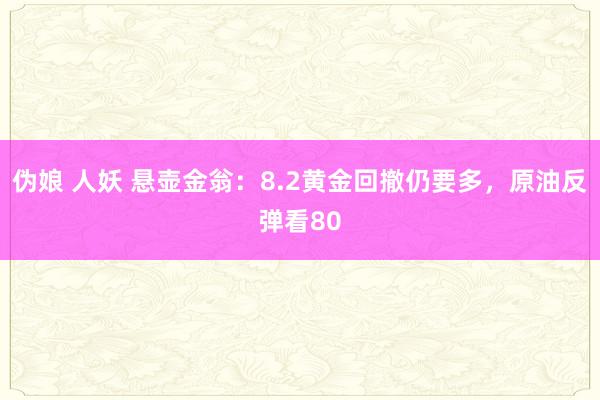 伪娘 人妖 悬壶金翁：8.2黄金回撤仍要多，原油反弹看80