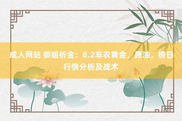 成人网站 御姐析金：8.2非农黄金，原油，镑日行情分析及战术