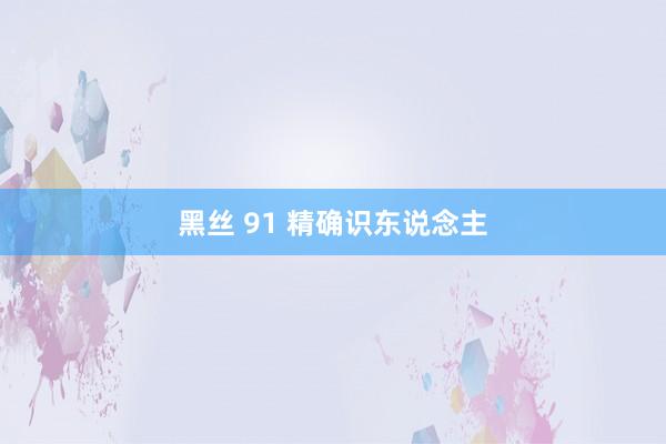 黑丝 91 精确识东说念主