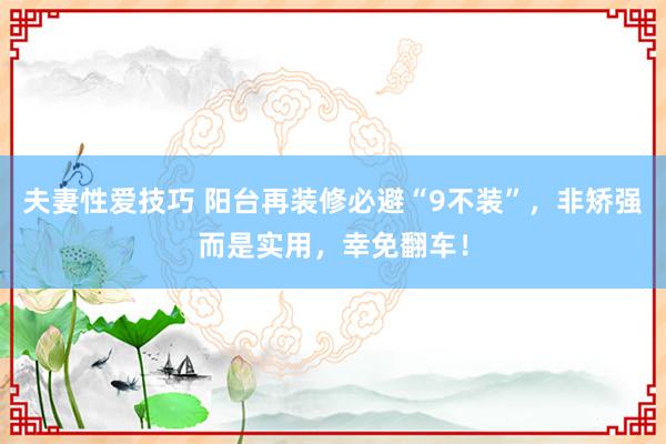 夫妻性爱技巧 阳台再装修必避“9不装”，非矫强而是实用，幸免翻车！