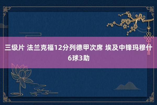 三级片 法兰克福12分列德甲次席 埃及中锋玛穆什6球3助