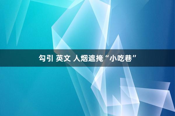 勾引 英文 人烟遮掩“小吃巷”