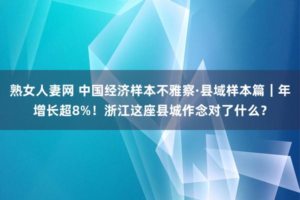 熟女人妻网 中国经济样本不雅察·县域样本篇｜年增长超8%！浙江这座县城作念对了什么？