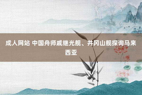 成人网站 中国舟师戚继光舰、井冈山舰探询马来西亚