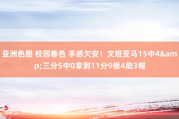 亚洲色图 校园春色 手感欠安！文班亚马15中4&三分5中0拿到11分9板4助3帽