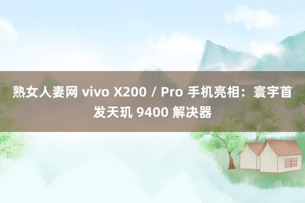 熟女人妻网 vivo X200 / Pro 手机亮相：寰宇首发天玑 9400 解决器