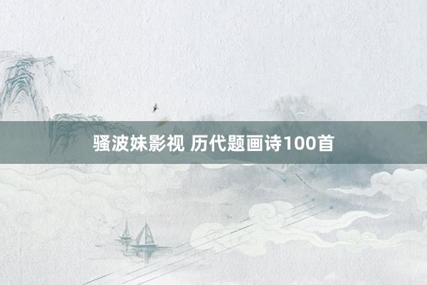 骚波妹影视 历代题画诗100首