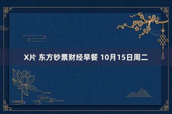 X片 东方钞票财经早餐 10月15日周二