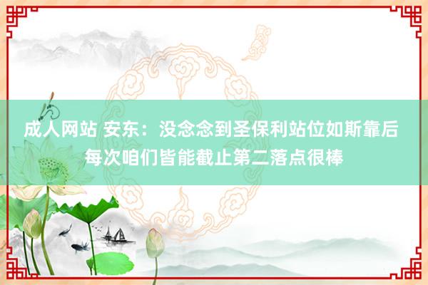 成人网站 安东：没念念到圣保利站位如斯靠后 每次咱们皆能截止第二落点很棒