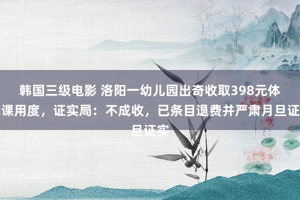 韩国三级电影 洛阳一幼儿园出奇收取398元体能课用度，证实局：不成收，已条目退费并严肃月旦证实