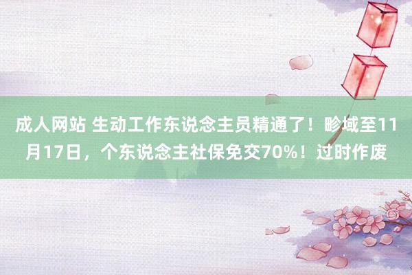 成人网站 生动工作东说念主员精通了！畛域至11月17日，个东说念主社保免交70%！过时作废