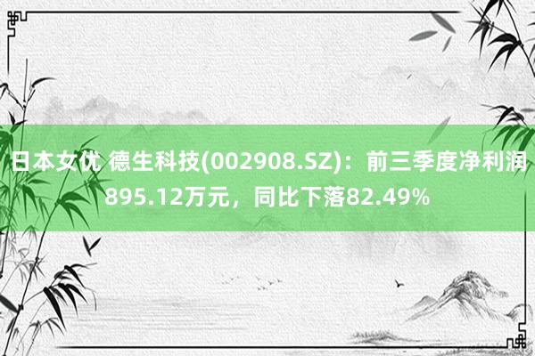 日本女优 德生科技(002908.SZ)：前三季度净利润895.12万元，同比下落82.49%