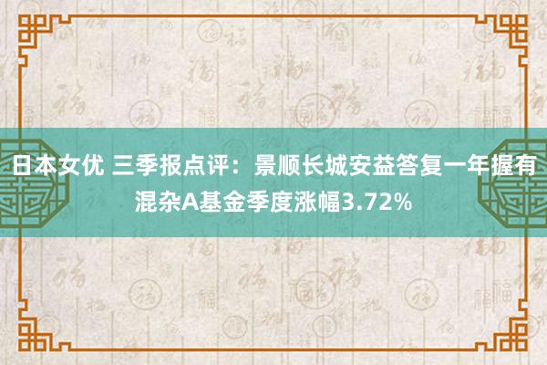 日本女优 三季报点评：景顺长城安益答复一年握有混杂A基金季度涨幅3.72%