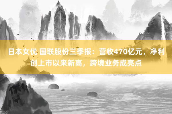 日本女优 国联股份三季报：营收470亿元，净利创上市以来新高，跨境业务成亮点