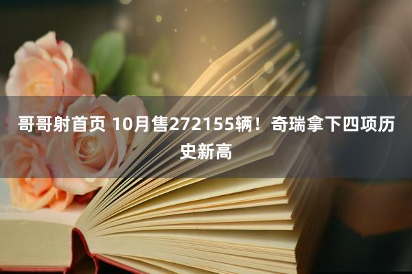 哥哥射首页 10月售272155辆！奇瑞拿下四项历史新高