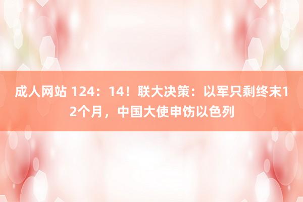 成人网站 124：14！联大决策：以军只剩终末12个月，中国大使申饬以色列