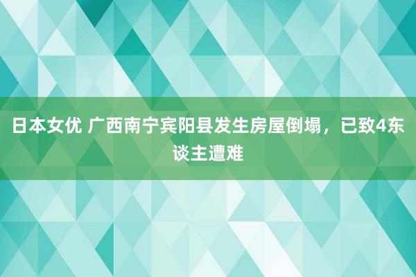 日本女优 广西南宁宾阳县发生房屋倒塌，已致4东谈主遭难