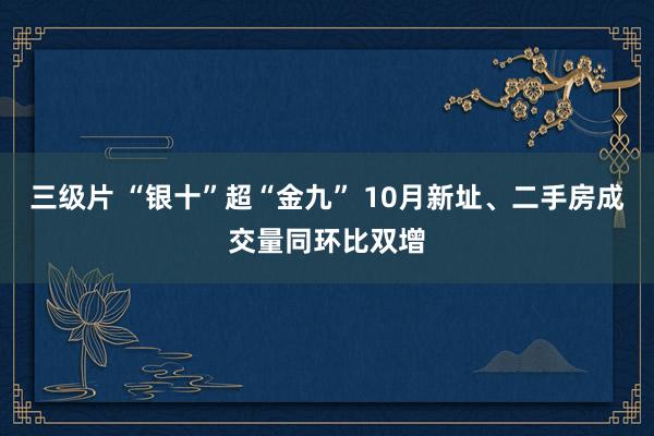 三级片 “银十”超“金九” 10月新址、二手房成交量同环比双增