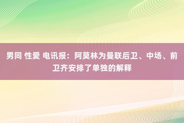 男同 性愛 电讯报：阿莫林为曼联后卫、中场、前卫齐安排了单独的解释