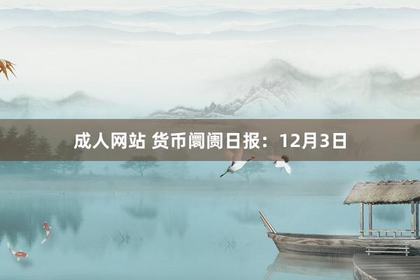 成人网站 货币阛阓日报：12月3日