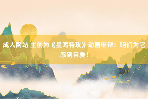 成人网站 主创为《星鸣特攻》动画申辩：咱们为它感到自爱！