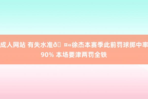 成人网站 有失水准🤫徐杰本赛季此前罚球掷中率90% 本场要津两罚全铁