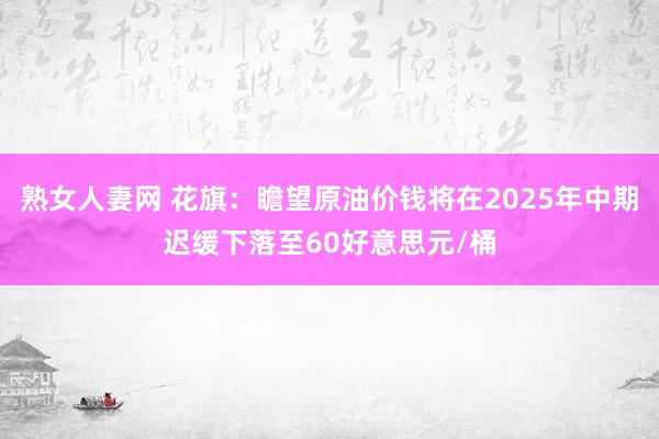 熟女人妻网 花旗：瞻望原油价钱将在2025年中期迟缓下落至60好意思元/桶