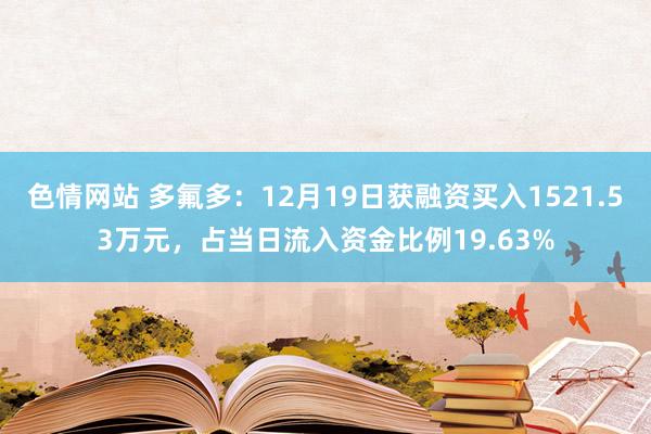 色情网站 多氟多：12月19日获融资买入1521.53万元，占当日流入资金比例19.63%