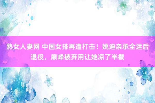 熟女人妻网 中国女排再遭打击！姚迪亲承全运后退役，巅峰被弃用让她凉了半截