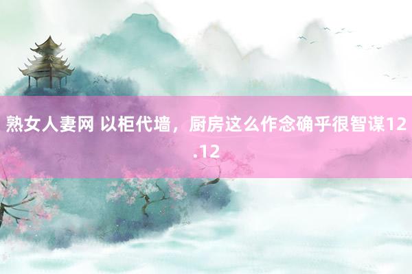 熟女人妻网 以柜代墙，厨房这么作念确乎很智谋12.12