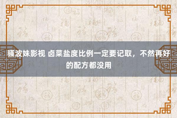 骚波妹影视 卤菜盐度比例一定要记取，不然再好的配方都没用