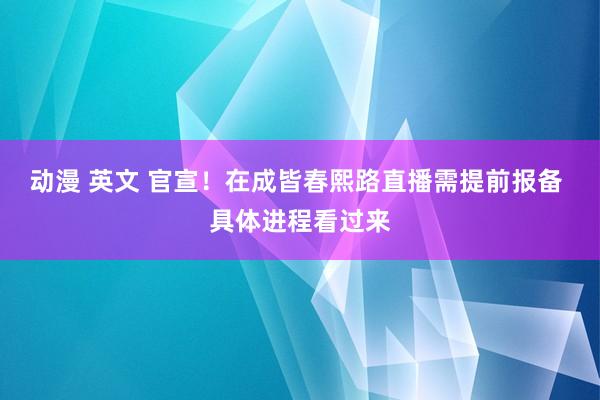 动漫 英文 官宣！在成皆春熙路直播需提前报备 具体进程看过来