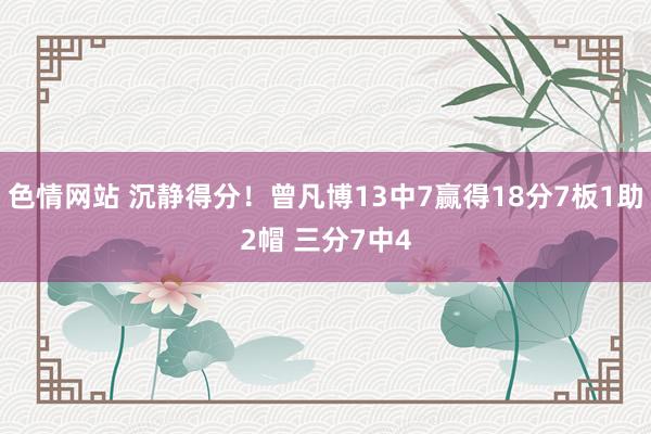 色情网站 沉静得分！曾凡博13中7赢得18分7板1助2帽 三分7中4