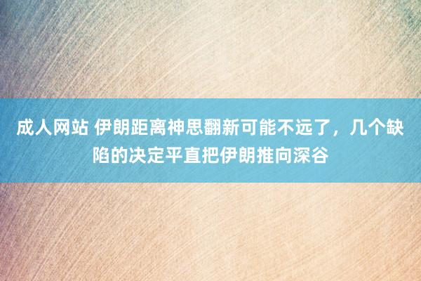 成人网站 伊朗距离神思翻新可能不远了，几个缺陷的决定平直把伊朗推向深谷