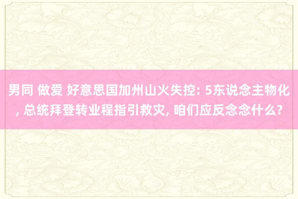 男同 做爱 好意思国加州山火失控: 5东说念主物化， 总统拜登转业程指引救灾， 咱们应反念念什么?