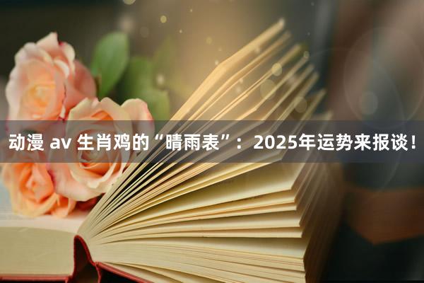 动漫 av 生肖鸡的“晴雨表”：2025年运势来报谈！