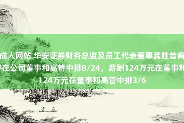 成人网站 华安证券财务总监及员工代表董事龚胜昔离任，年事56岁在公司董事和高管中排8/24，薪酬124万元在董事和高管中排3/6