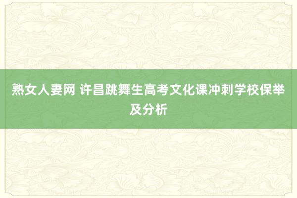 熟女人妻网 许昌跳舞生高考文化课冲刺学校保举及分析